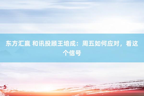 东方汇赢 和讯投顾王培成：周五如何应对，看这个信号