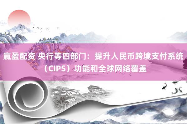 赢盈配资 央行等四部门：提升人民币跨境支付系统（CIPS）功能和全球网络覆盖