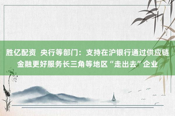 胜亿配资  央行等部门：支持在沪银行通过供应链金融更好服务长三角等地区“走出去”企业