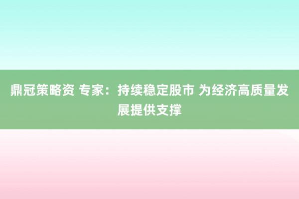 鼎冠策略资 专家：持续稳定股市 为经济高质量发展提供支撑
