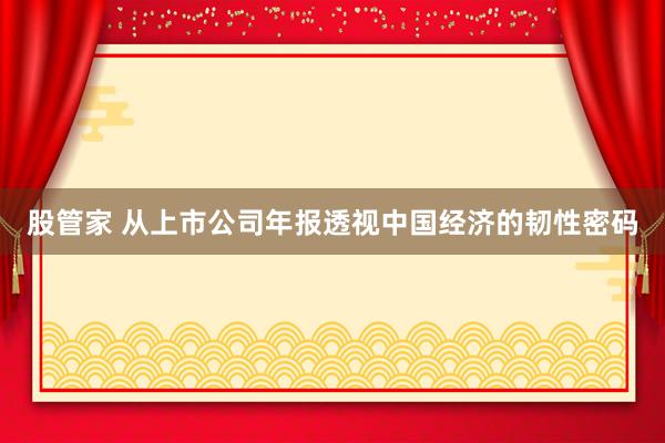 股管家 从上市公司年报透视中国经济的韧性密码