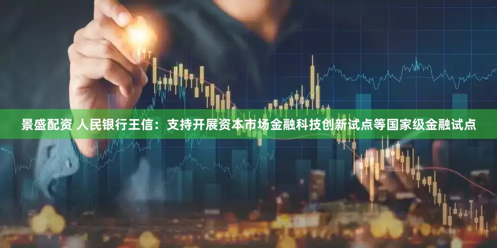 景盛配资 人民银行王信：支持开展资本市场金融科技创新试点等国家级金融试点