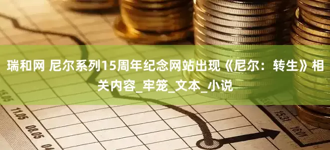 瑞和网 尼尔系列15周年纪念网站出现《尼尔：转生》相关内容_牢笼_文本_小说