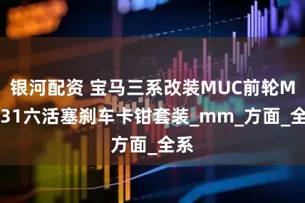 银河配资 宝马三系改装MUC前轮MF631六活塞刹车卡钳套装_mm_方面_全系