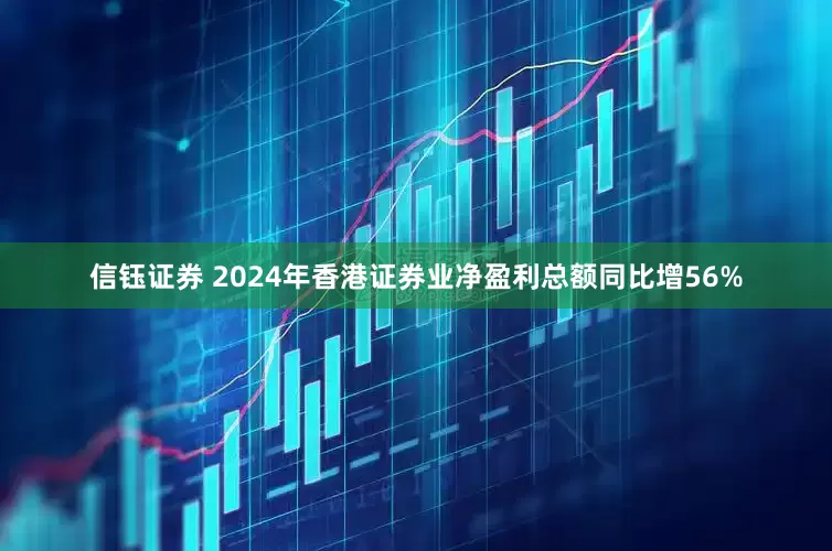 信钰证券 2024年香港证券业净盈利总额同比增56%
