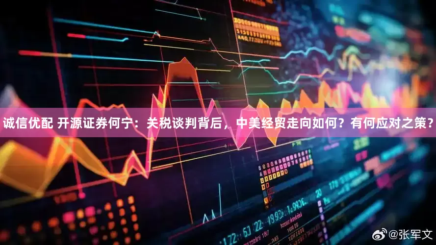 诚信优配 开源证券何宁：关税谈判背后，中美经贸走向如何？有何应对之策？