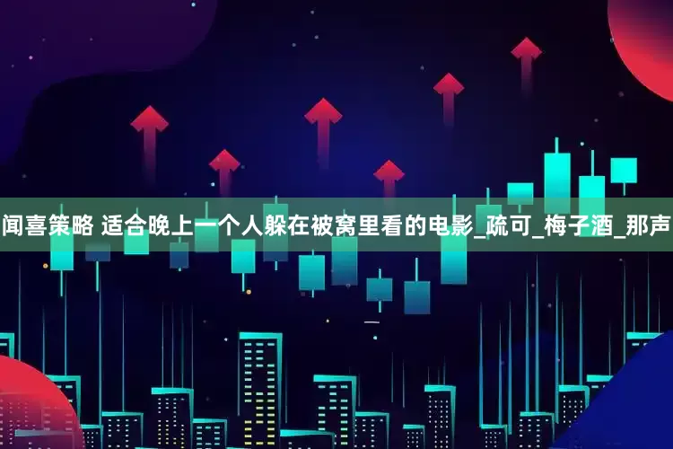 闻喜策略 适合晚上一个人躲在被窝里看的电影_疏可_梅子酒_那声