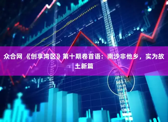 众合网 《创享湾区》第十期卷首语：南沙非他乡，实为故土新篇