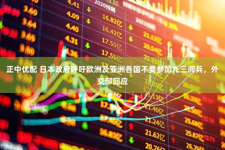 正中优配 日本政府呼吁欧洲及亚洲各国不要参加九三阅兵，外交部回应