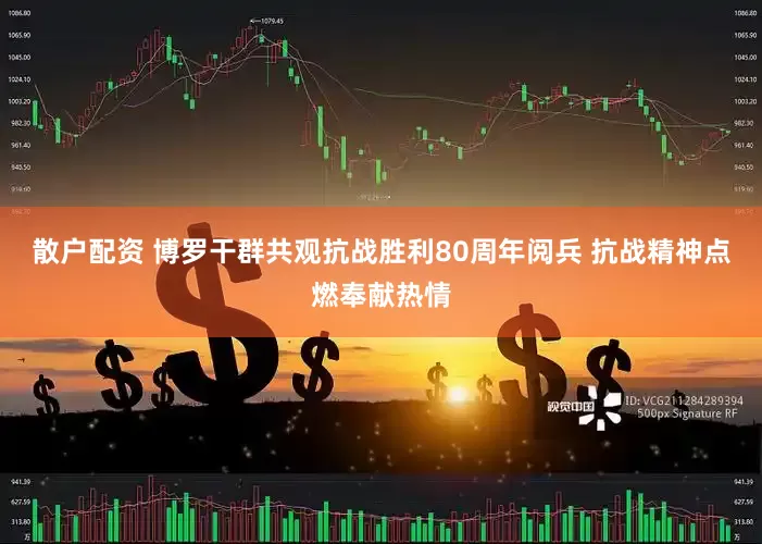 散户配资 博罗干群共观抗战胜利80周年阅兵 抗战精神点燃奉献热情