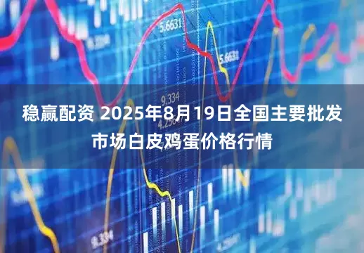 稳赢配资 2025年8月19日全国主要批发市场白皮鸡蛋价格行情
