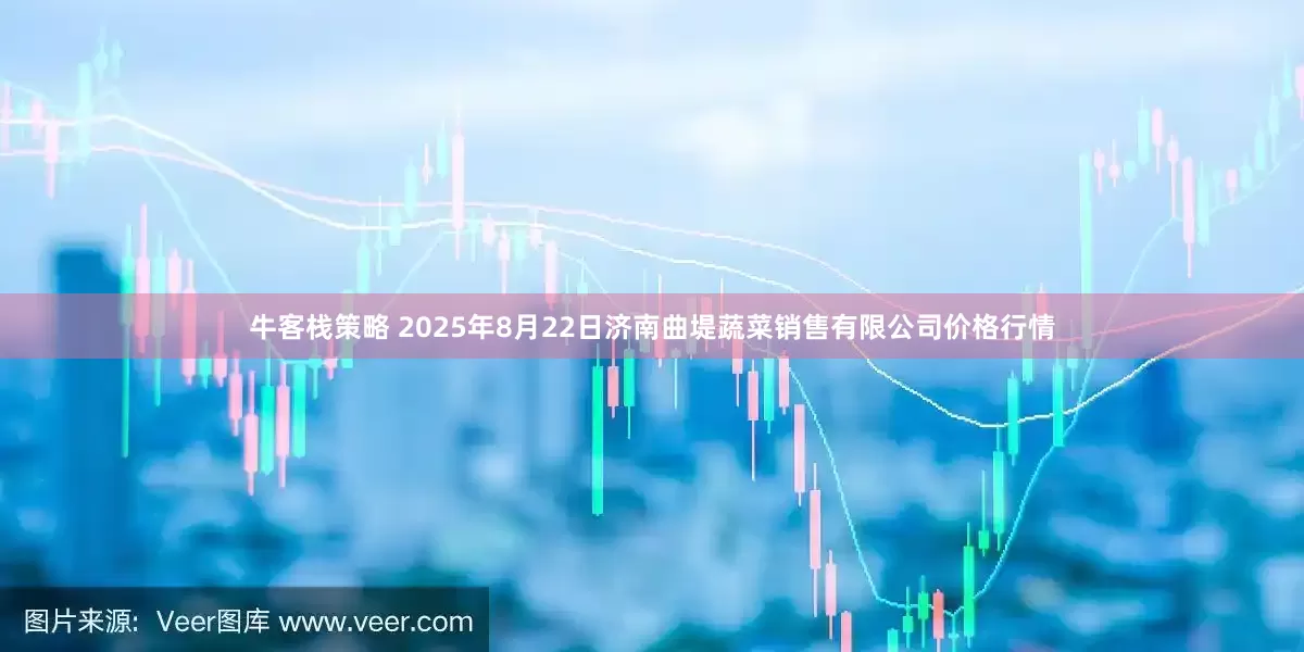牛客栈策略 2025年8月22日济南曲堤蔬菜销售有限公司价格行情