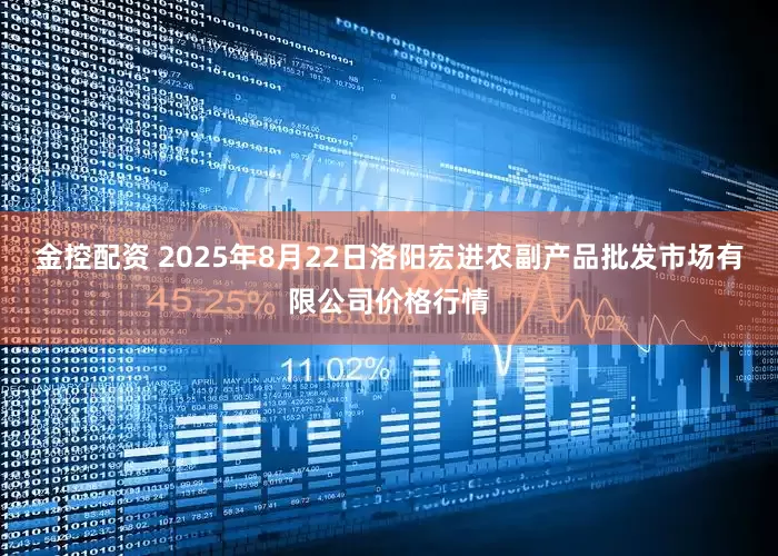 金控配资 2025年8月22日洛阳宏进农副产品批发市场有限公司价格行情