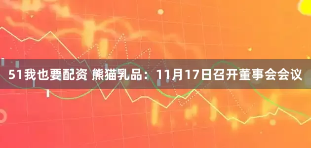 51我也要配资 熊猫乳品：11月17日召开董事会会议