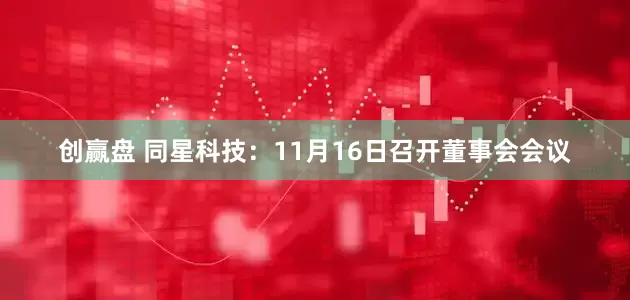 创赢盘 同星科技：11月16日召开董事会会议