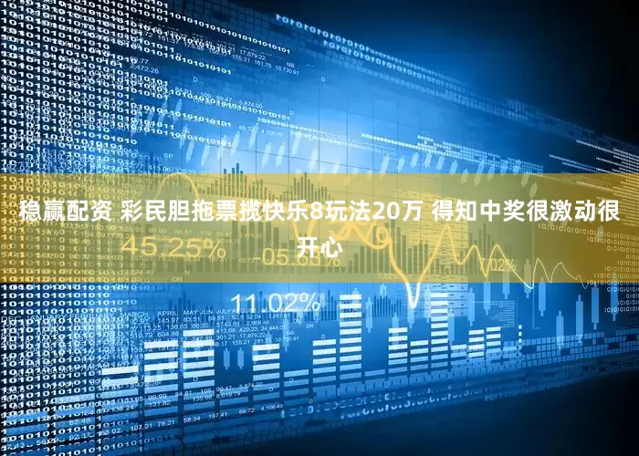 稳赢配资 彩民胆拖票揽快乐8玩法20万 得知中奖很激动很开心
