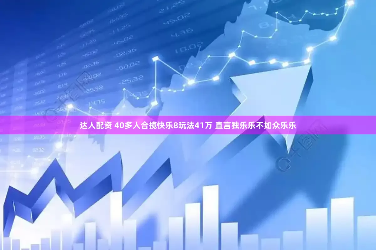 达人配资 40多人合揽快乐8玩法41万 直言独乐乐不如众乐乐